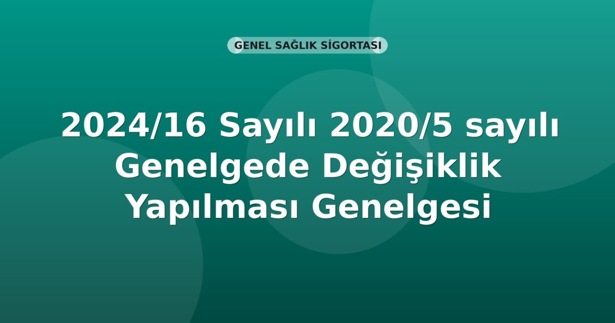 SGK Genelge 2024/16 — 2020/5 Sayılı Genelgede Değişiklik Yapılması