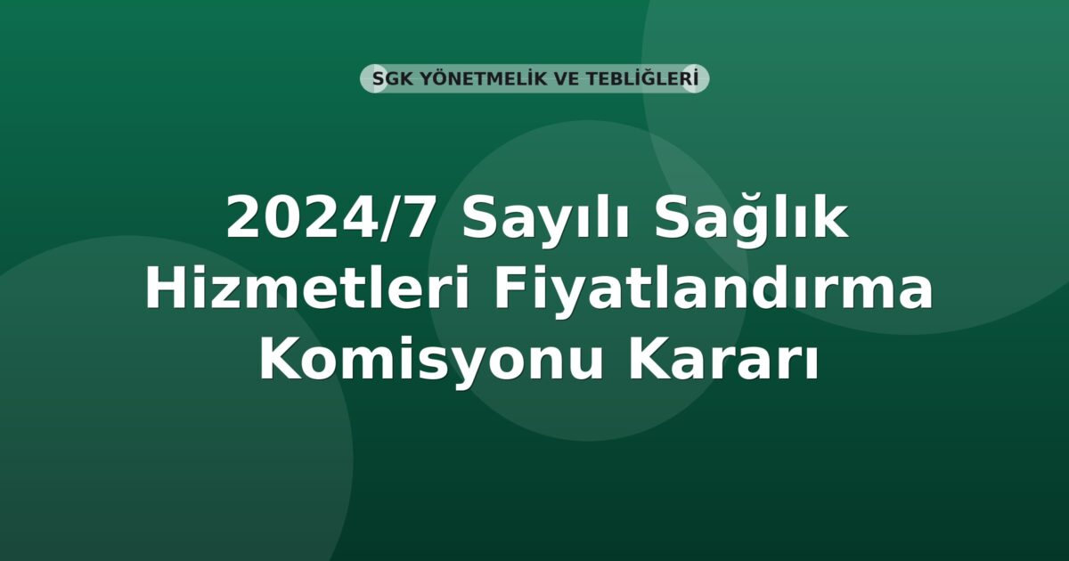 SGK 2024/7 Sayılı Sağlık Hizmetleri Fiyatlandırma Komisyonu Kararı