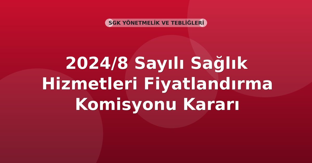 SGK 2024/8 Sayılı Sağlık Hizmetleri Fiyatlandırma Komisyonu Kararı