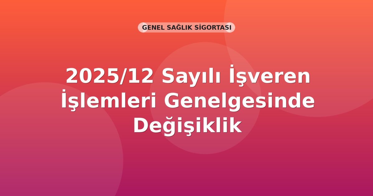 SGK 2025/12 Sayılı İşveren İşlemleri Genelgesinde Değişiklik