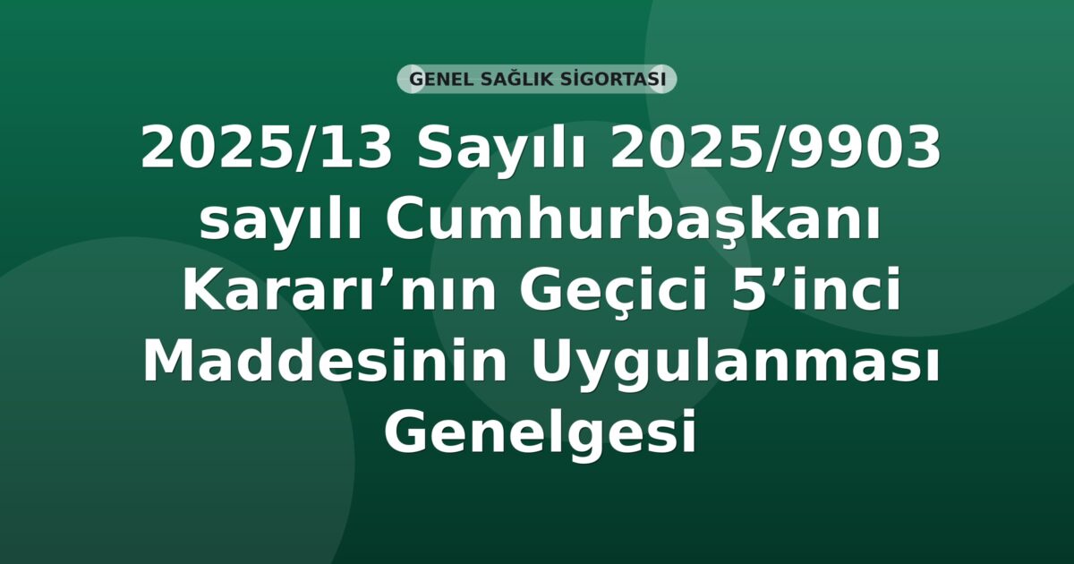 SGK Genelge 2025/13 — 2025/9903 Sayılı Cumhurbaşkanı Kararı Geçici 5. Madde Uygulaması