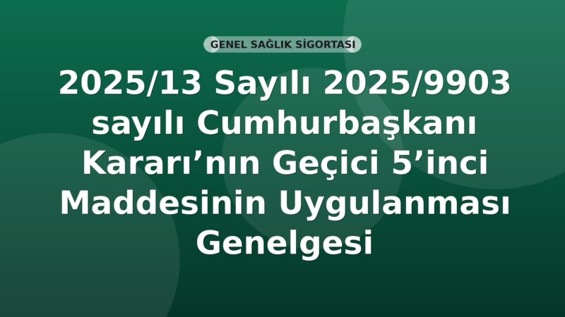 SGK Genelge 2025/13 — 2025/9903 Sayılı Cumhurbaşkanı Kararı Geçici 5. Madde Uygulaması