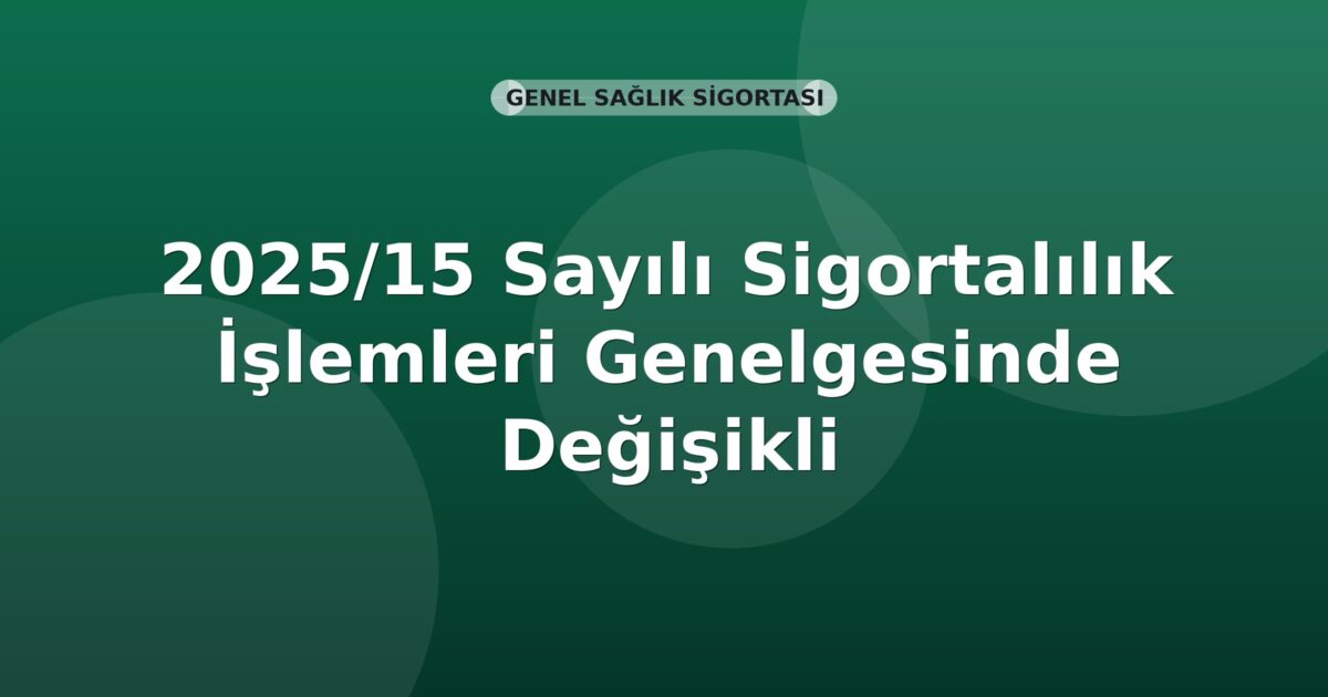 SGK 2025/15 Sayılı Sigortalılık İşlemleri Genelgesinde Değişiklik