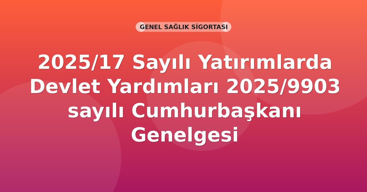 SGK 2025/17 Sayılı Yatırımlarda Devlet Yardımları Hakkında 2025/9903 Sayılı Cumhurbaşkanı Kararı Genelgesi