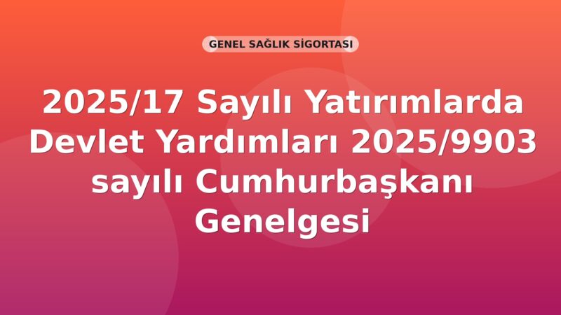 SGK 2025/17 Sayılı Yatırımlarda Devlet Yardımları Hakkında 2025/9903 Sayılı Cumhurbaşkanı Kararı Genelgesi