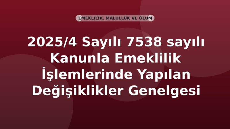 SGK 2025/4 Sayılı 7538 sayılı Kanunla Emeklilik İşlemlerinde Yapılan Değişiklikler Genelgesi