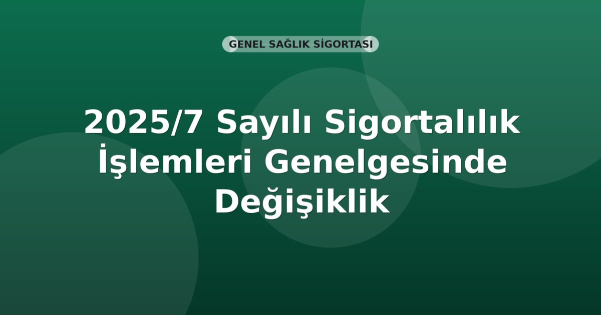 SGK 2025/7 Sayılı Sigortalılık İşlemleri Genelgesinde Değişiklik