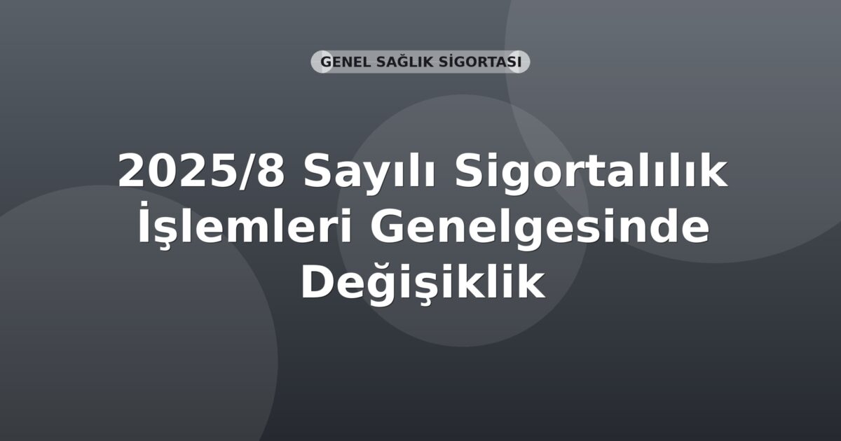 SGK 2025/8 Sayılı Sigortalılık İşlemleri Genelgesinde Değişiklik