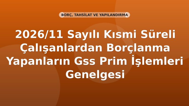 SGK 2026/11 Sayılı Kısmi Süreli Çalışanlardan Borçlanma Yapanların Gss Prim İşlemleri Genelgesi