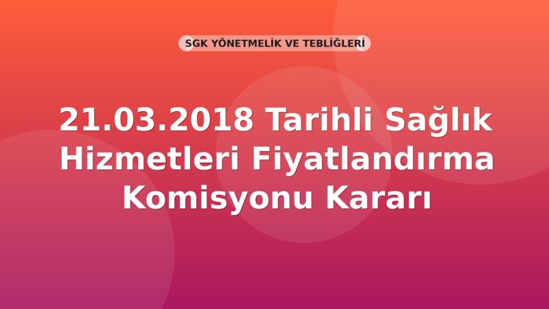 SGK 21.03.2018 Tarihli Sağlık Hizmetleri Fiyatlandırma Komisyonu Kararı