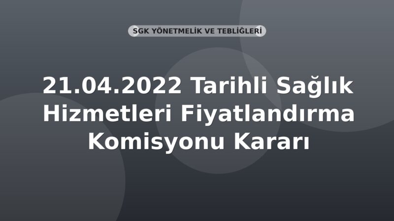 SGK 21.04.2022 Tarihli Sağlık Hizmetleri Fiyatlandırma Komisyonu Kararı