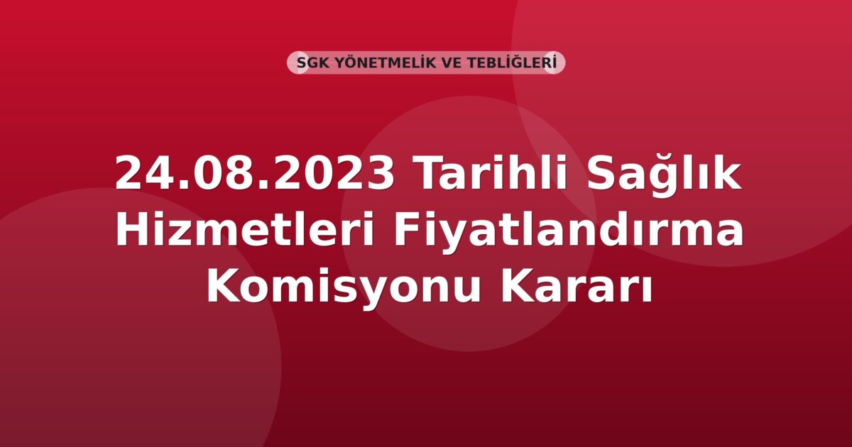 SGK 24.08.2023 Tarihli Sağlık Hizmetleri Fiyatlandırma Komisyonu Kararı