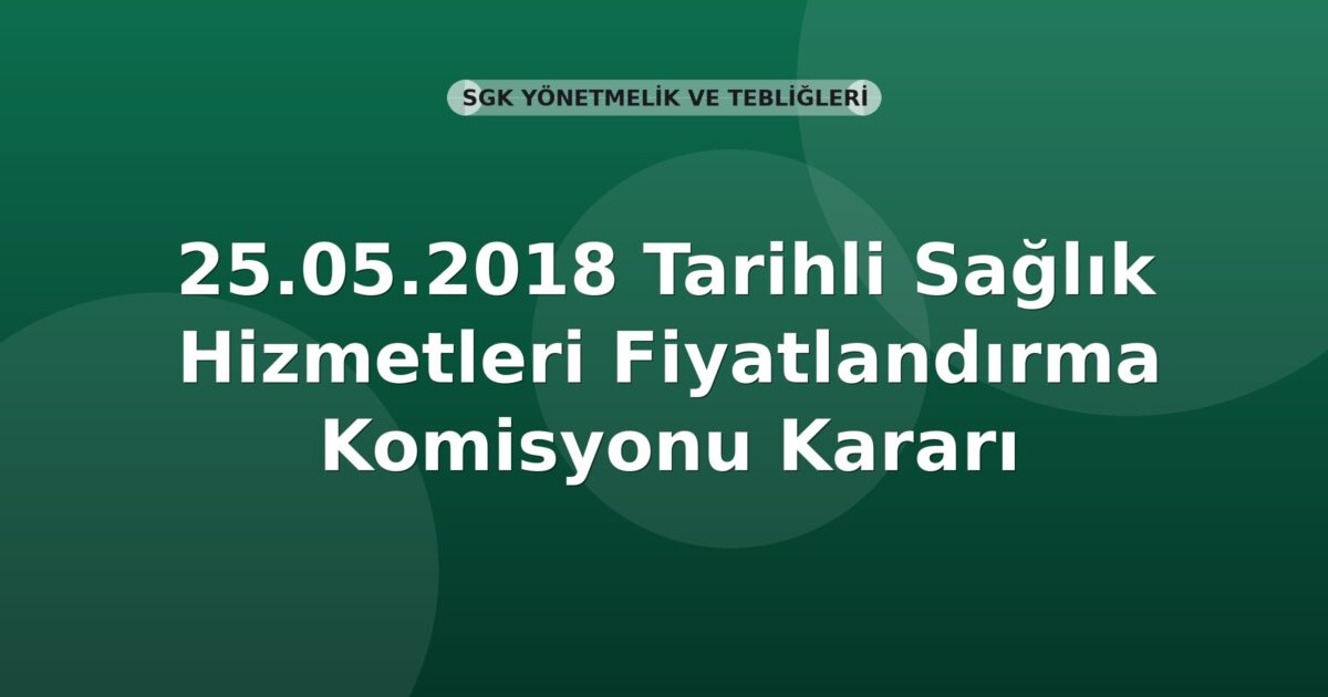 SGK 25.05.2018 Tarihli Sağlık Hizmetleri Fiyatlandırma Komisyonu Kararı
