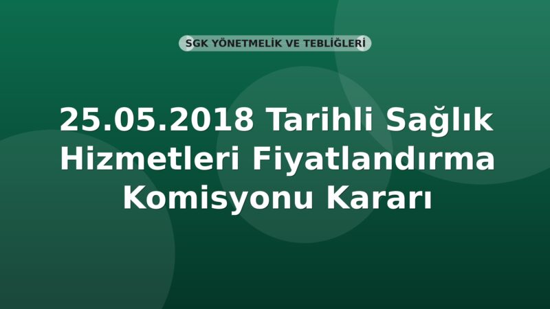 SGK 25.05.2018 Tarihli Sağlık Hizmetleri Fiyatlandırma Komisyonu Kararı