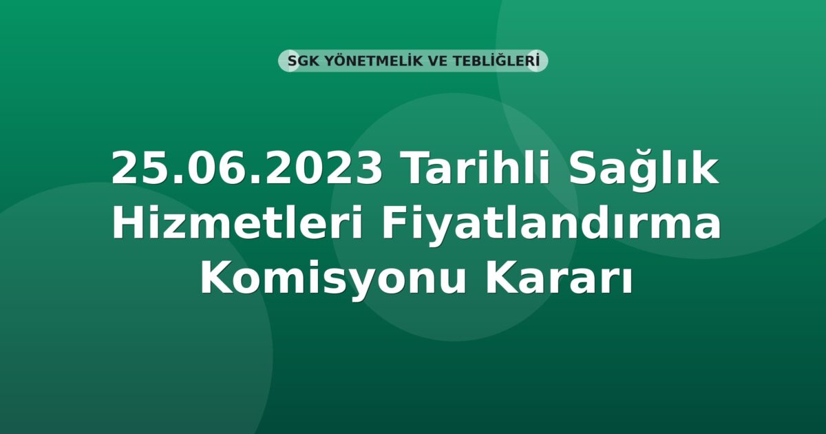 SGK 25.06.2023 Tarihli Sağlık Hizmetleri Fiyatlandırma Komisyonu Kararı