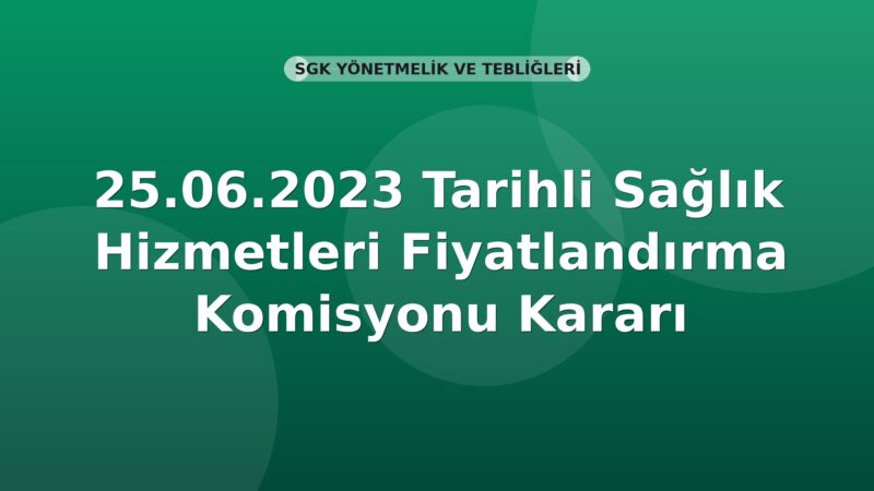 SGK 25.06.2023 Tarihli Sağlık Hizmetleri Fiyatlandırma Komisyonu Kararı