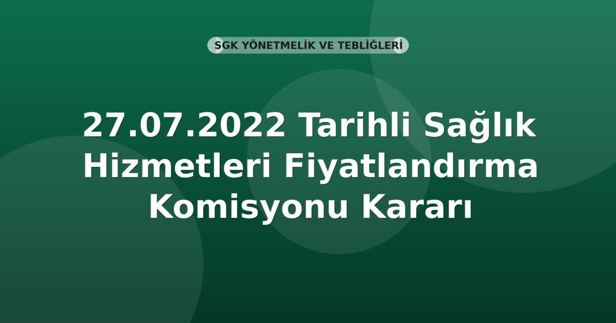 SGK 27.07.2022 Tarihli Sağlık Hizmetleri Fiyatlandırma Komisyonu Kararı