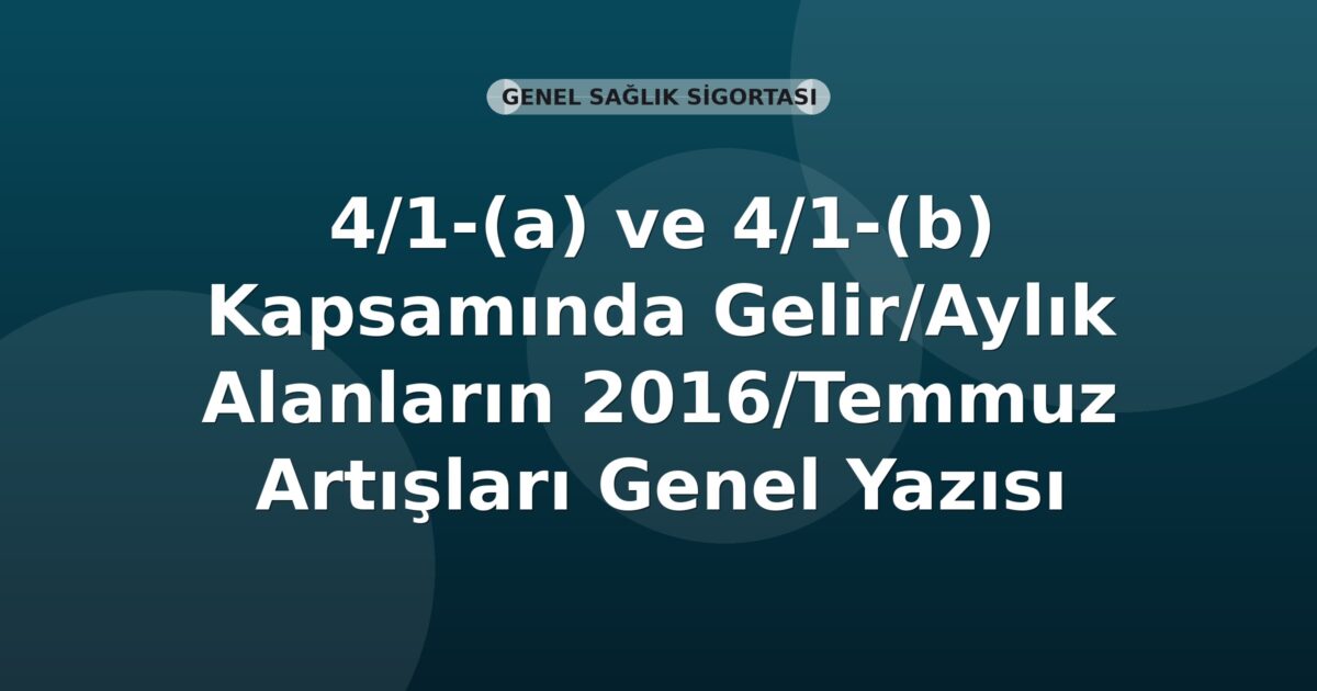 SGK 4/1-(a) ve 4/1-(b) Kapsamında Gelir/Aylık Alanların 2016/Temmuz Artışları Genel Yazısı