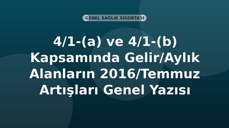 SGK 4/1-(a) ve 4/1-(b) Kapsamında Gelir/Aylık Alanların 2016/Temmuz Artışları Genel Yazısı