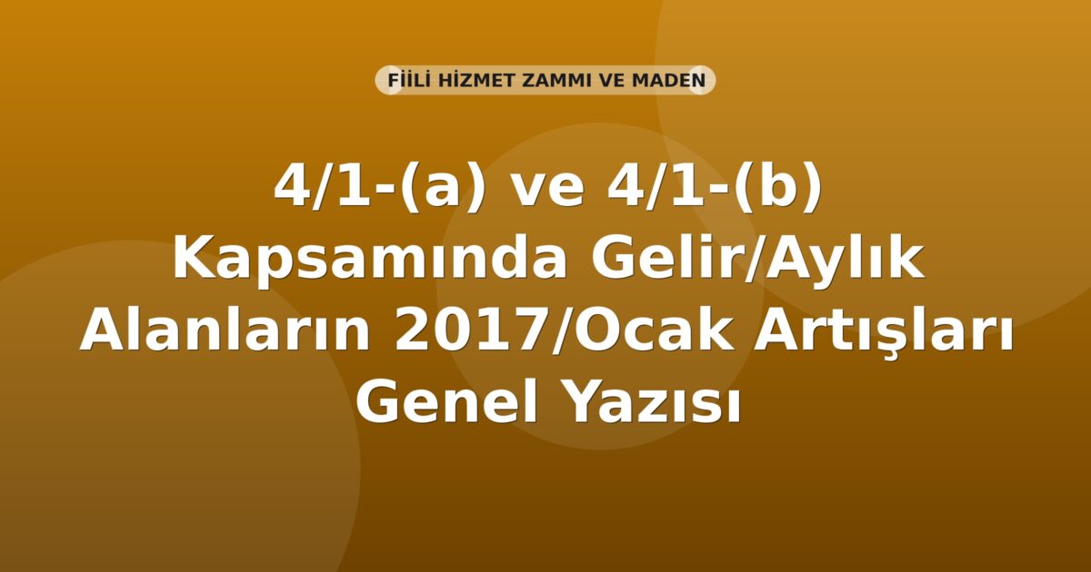 SGK 4/1-(a) ve 4/1-(b) Kapsamında Gelir/Aylık Alanların 2017/Ocak Artışları Genel Yazısı