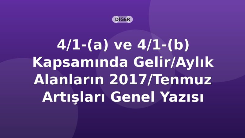 SGK 4/1-(a) ve 4/1-(b) Kapsamında Gelir/Aylık Alanların 2017/Temmuz Artışları Genel Yazısı