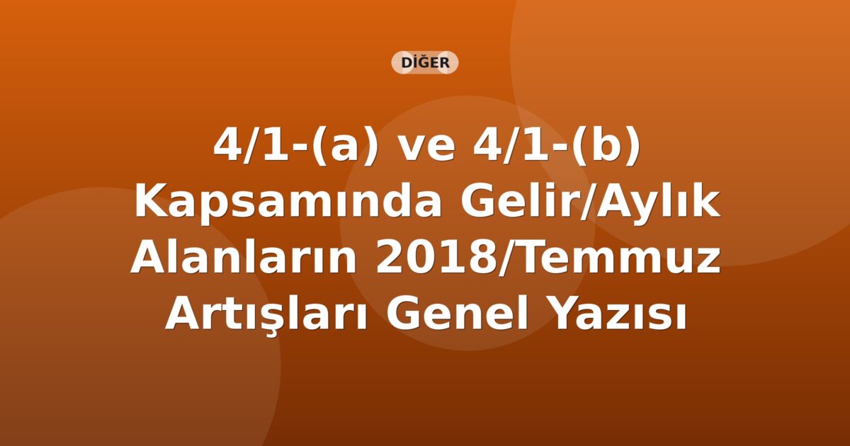 SGK 4/1-(a) ve 4/1-(b) Kapsamında Gelir/Aylık Alanların 2018/Temmuz Artışları Genel Yazısı