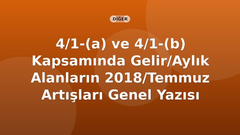 SGK 4/1-(a) ve 4/1-(b) Kapsamında Gelir/Aylık Alanların 2018/Temmuz Artışları Genel Yazısı