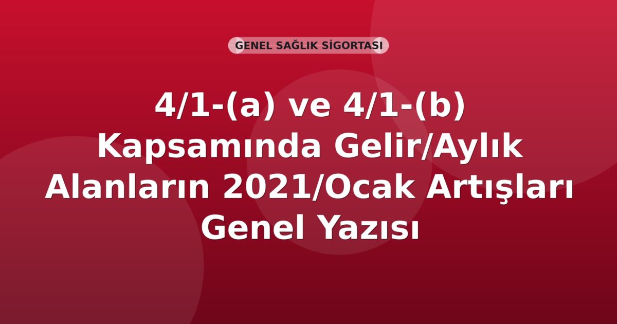 SGK 4/1-(a) ve 4/1-(b) Kapsamında Gelir/Aylık Alanların 2021/Ocak Artışları Genel Yazısı