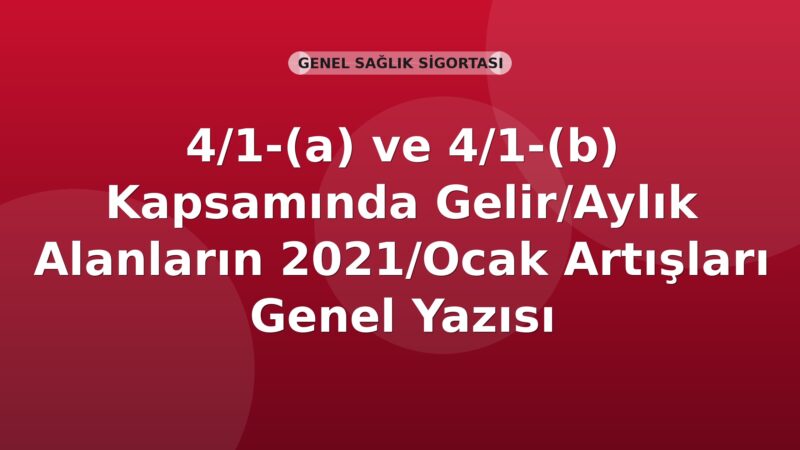 SGK 4/1-(a) ve 4/1-(b) Kapsamında Gelir/Aylık Alanların 2021/Ocak Artışları Genel Yazısı