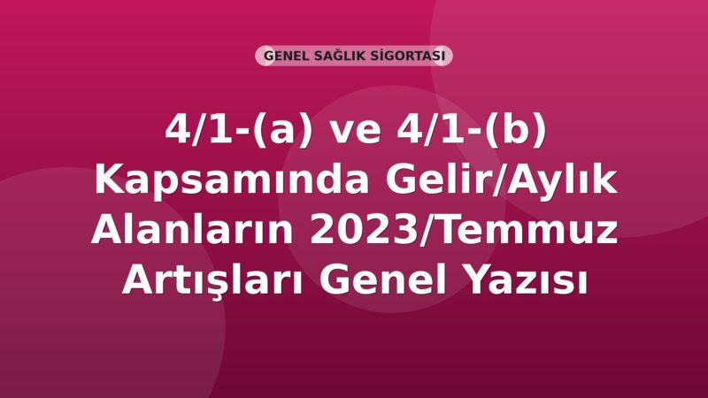SGK 4/1-(a) ve 4/1-(b) Kapsamında Gelir/Aylık Alanların 2023/Temmuz Artışları Genel Yazısı