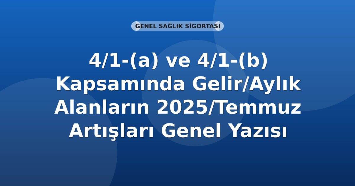 SGK 4/1-(a) ve 4/1-(b) Kapsamında Gelir/Aylık Alanların 2025/Temmuz Artışları Genel Yazısı