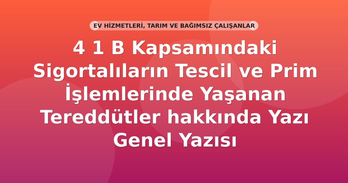 SGK 4/1-B Sigortalılarının Tescil ve Prim İşlemlerinde Tereddütler Genel Yazısı