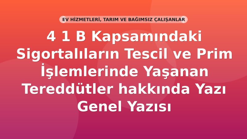 SGK 4/1-B Sigortalılarının Tescil ve Prim İşlemlerinde Tereddütler Genel Yazısı