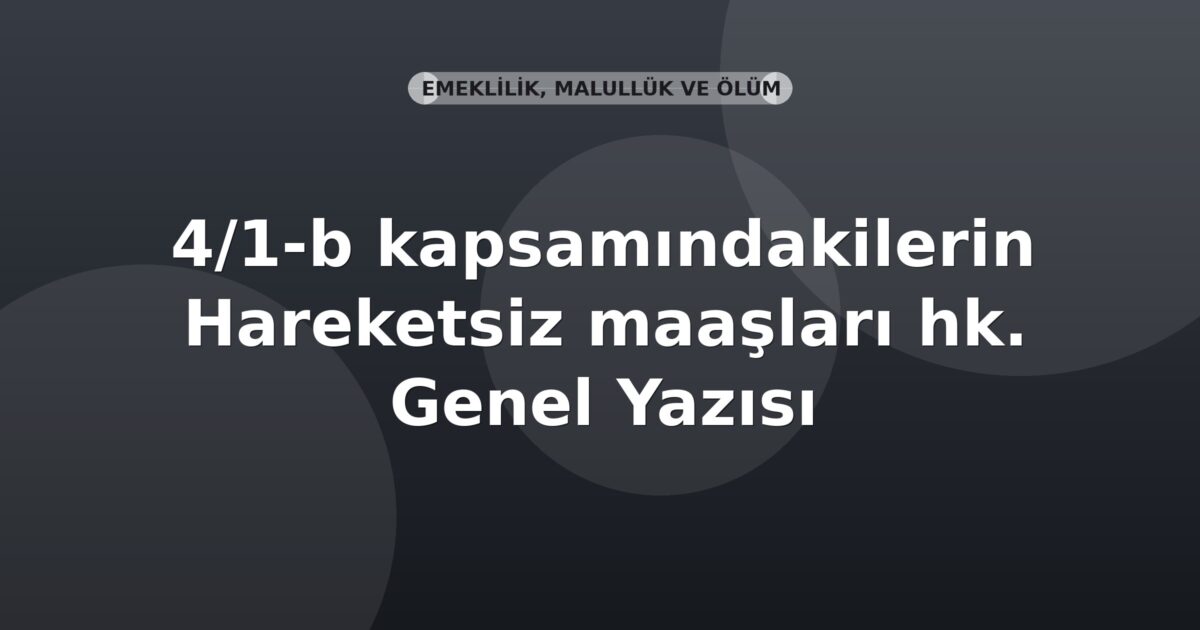 SGK 4/1-b kapsamındakilerin Hareketsiz maaşları hk. Genel Yazısı