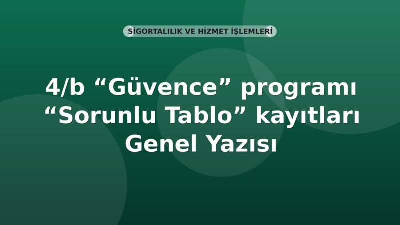 SGK 4/b “Güvence” programı “Sorunlu Tablo” kayıtları Genel Yazısı