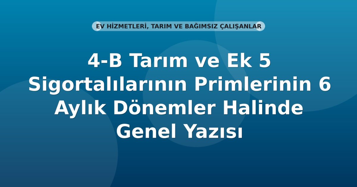SGK 4/b Tarım ve Ek 5 Sigortalılarının Primlerinin 6 Aylık Tahakkuku Genel Yazısı