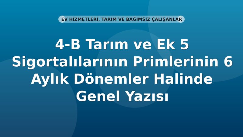 SGK 4/b Tarım ve Ek 5 Sigortalılarının Primlerinin 6 Aylık Tahakkuku Genel Yazısı