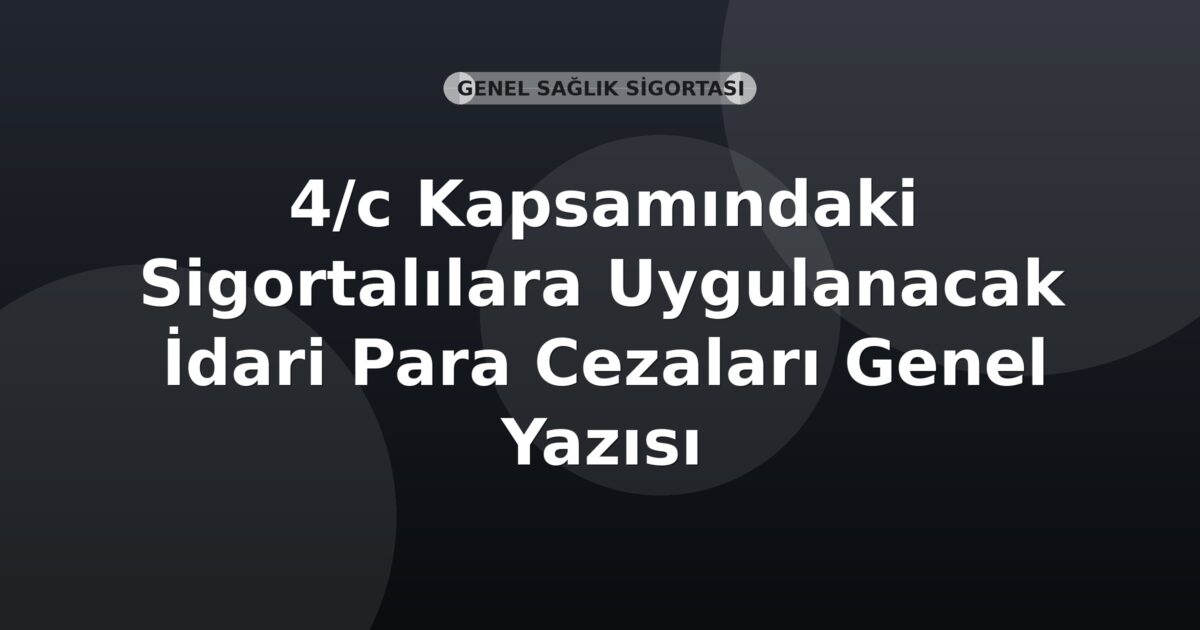 SGK 4/c Kapsamındaki Sigortalılara Uygulanacak İdari Para Cezaları Genel Yazısı