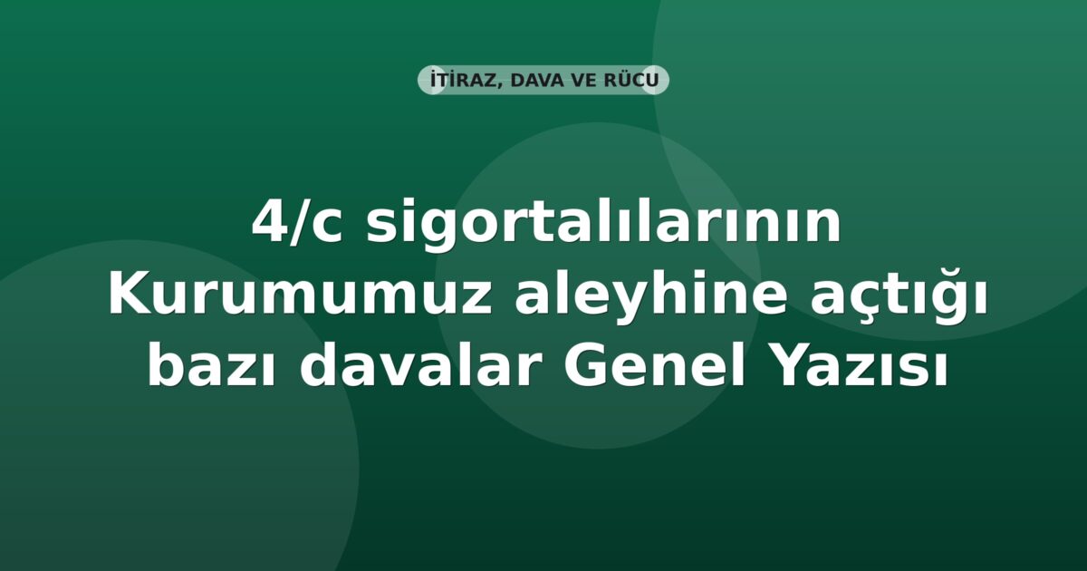 SGK 4/c sigortalılarının Kurumumuz aleyhine açtığı bazı davalar Genel Yazısı