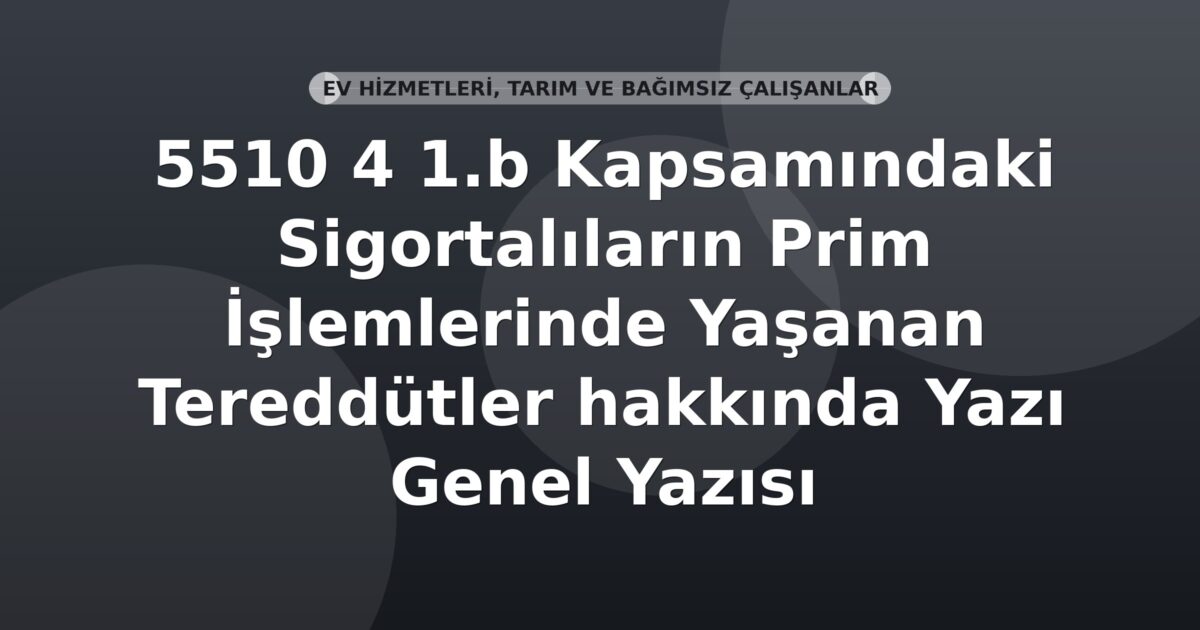 SGK 5510 4 1.b Kapsamındaki Sigortalıların Prim İşlemlerinde Yaşanan Tereddütler hakkında Genel Yazısı