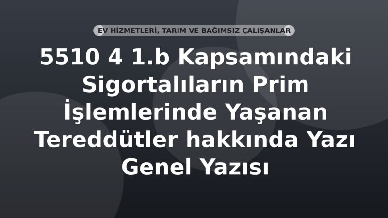 SGK 5510 4 1.b Kapsamındaki Sigortalıların Prim İşlemlerinde Yaşanan Tereddütler hakkında Genel Yazısı