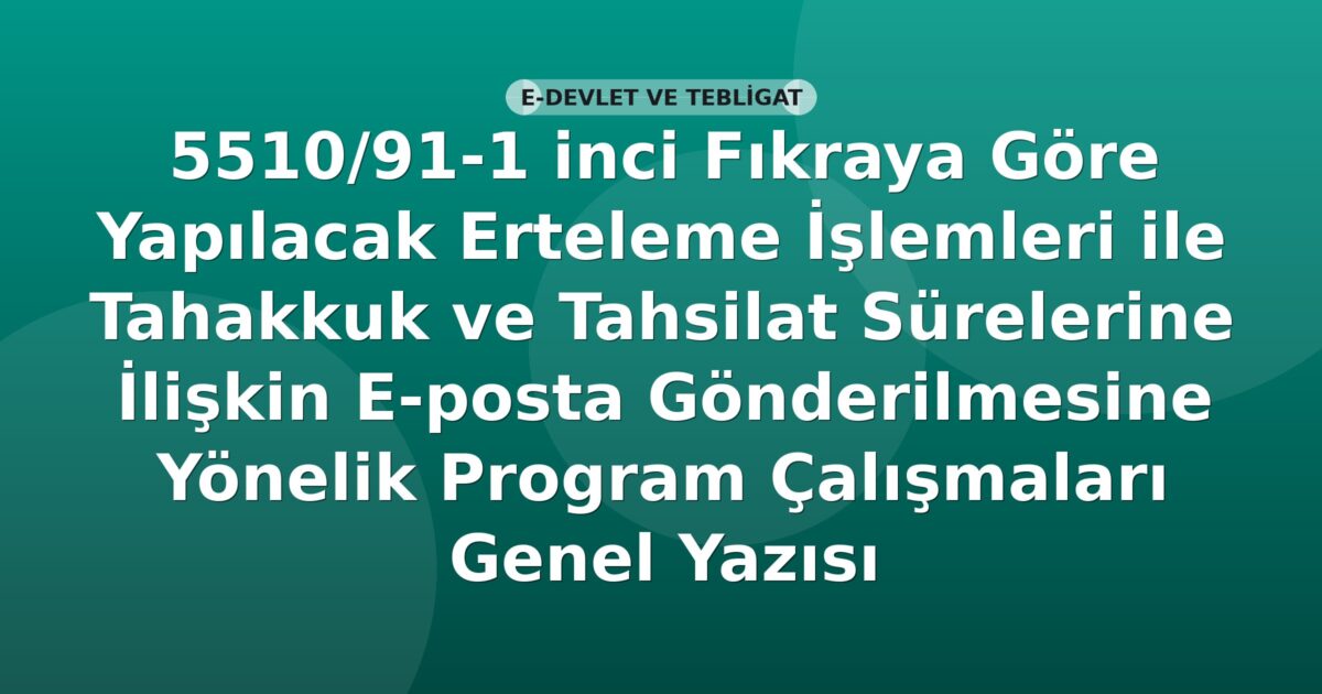 SGK 5510/91-1 inci Fıkraya Göre Yapılacak Erteleme İşlemleri ile Tahakkuk ve Tahsilat Sürelerine İlişkin E-posta Gönderilmesine Yönelik Program Çalışmaları Genel Yazısı