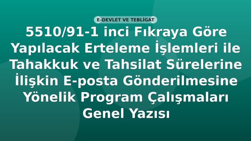 SGK 5510/91-1 inci Fıkraya Göre Yapılacak Erteleme İşlemleri ile Tahakkuk ve Tahsilat Sürelerine İlişkin E-posta Gönderilmesine Yönelik Program Çalışmaları Genel Yazısı