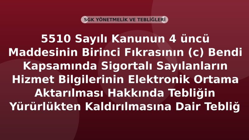 SGK 5510 Sayılı Kanunun 4 üncü Maddesinin Birinci Fıkrasının (c) Bendi Kapsamında Sigortalı Sayılanların Hizmet Bilgilerinin Elektronik Ortama Aktarılması Hakkında Tebliğin Yürürlükten Kaldırılmasına Dair Tebliğ