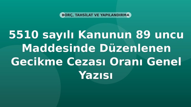 SGK 5510 sayılı Kanunun 89 uncu Maddesinde Düzenlenen Gecikme Cezası Oranı Genel Yazısı