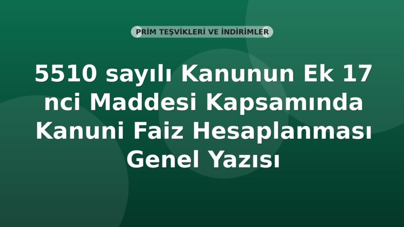SGK 5510 sayılı Kanunun Ek 17 nci Maddesi Kapsamında Kanuni Faiz Hesaplanması Genel Yazısı