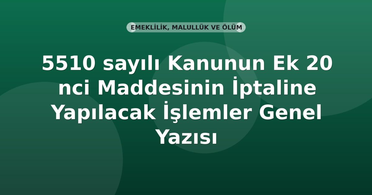 SGK 5510 sayılı Kanunun Ek 20 nci Maddesinin İptaline Yapılacak İşlemler Genel Yazısı