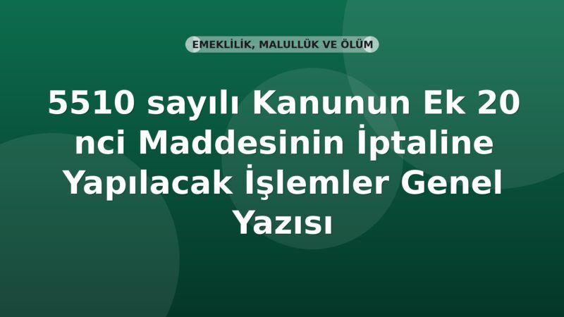SGK 5510 sayılı Kanunun Ek 20 nci Maddesinin İptaline Yapılacak İşlemler Genel Yazısı
