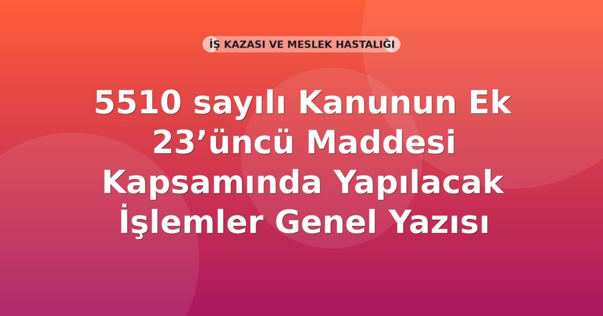 SGK 5510 sayılı Kanunun Ek 23’üncü Maddesi Kapsamında Yapılacak İşlemler Genel Yazısı