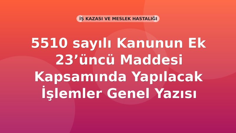 SGK 5510 sayılı Kanunun Ek 23’üncü Maddesi Kapsamında Yapılacak İşlemler Genel Yazısı